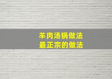 羊肉汤锅做法 最正宗的做法